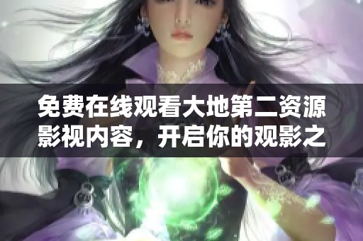 免费在线观看大地第二资源影视内容，开启你的观影之旅
