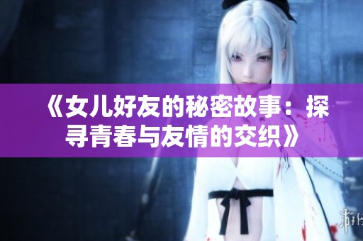 《女儿好友的秘密故事：探寻青春与友情的交织》