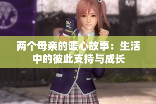 两个母亲的暖心故事：生活中的彼此支持与成长