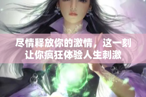尽情释放你的激情，这一刻让你疯狂体验人生刺激