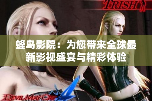 蜂鸟影院：为您带来全球最新影视盛宴与精彩体验