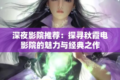 深夜影院推荐：探寻秋霞电影院的魅力与经典之作