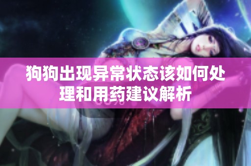 狗狗出现异常状态该如何处理和用药建议解析