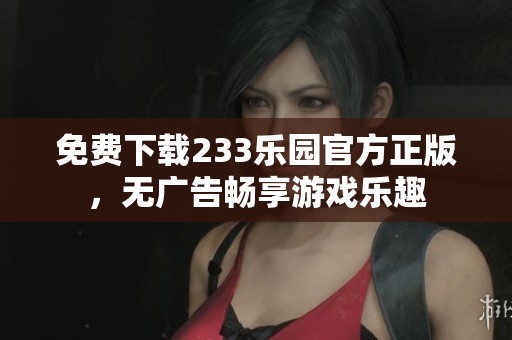 免费下载233乐园官方正版，无广告畅享游戏乐趣