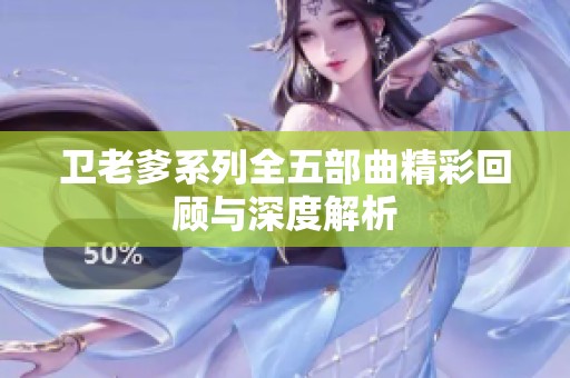 卫老爹系列全五部曲精彩回顾与深度解析
