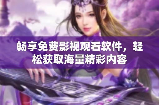 畅享免费影视观看软件，轻松获取海量精彩内容