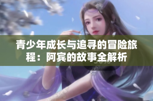 青少年成长与追寻的冒险旅程：阿宾的故事全解析