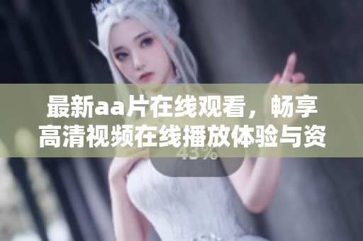 最新aa片在线观看，畅享高清视频在线播放体验与资源分享