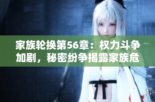家族轮换第56章：权力斗争加剧，秘密纷争揭露家族危机