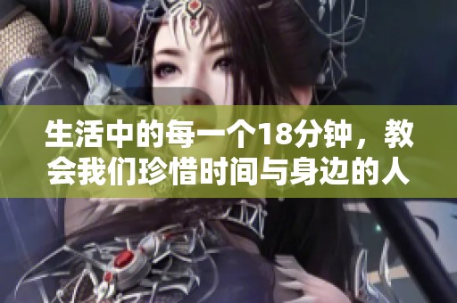 生活中的每一个18分钟，教会我们珍惜时间与身边的人