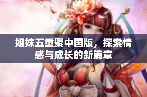 姐妹五重聚中国版，探索情感与成长的新篇章
