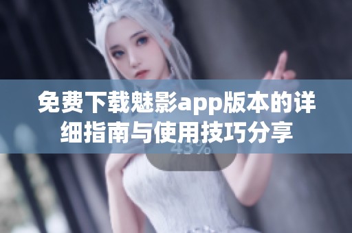 免费下载魅影app版本的详细指南与使用技巧分享