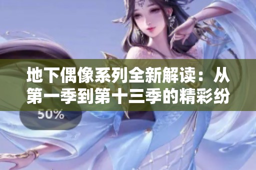 地下偶像系列全新解读：从第一季到第十三季的精彩纷呈故事
