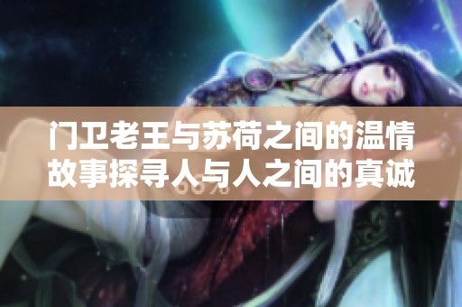 门卫老王与苏荷之间的温情故事探寻人与人之间的真诚情感