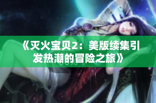 《灭火宝贝2：美版续集引发热潮的冒险之旅》