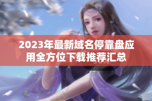 2023年最新域名停靠盘应用全方位下载推荐汇总