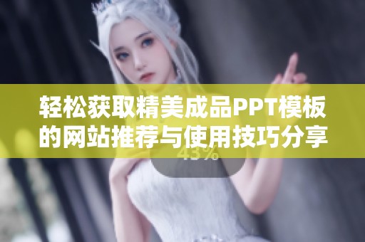 轻松获取精美成品PPT模板的网站推荐与使用技巧分享