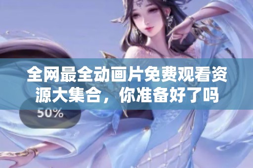全网最全动画片免费观看资源大集合，你准备好了吗