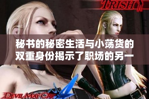 秘书的秘密生活与小荡货的双重身份揭示了职场的另一面