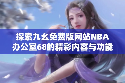 探索九幺免费版网站NBA办公室68的精彩内容与功能