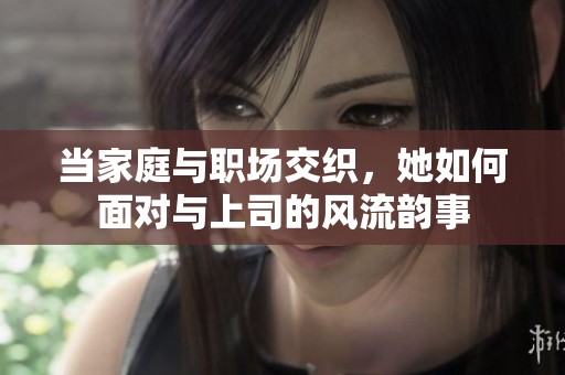 当家庭与职场交织，她如何面对与上司的风流韵事