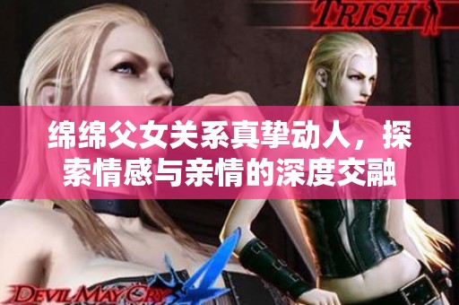 绵绵父女关系真挚动人，探索情感与亲情的深度交融