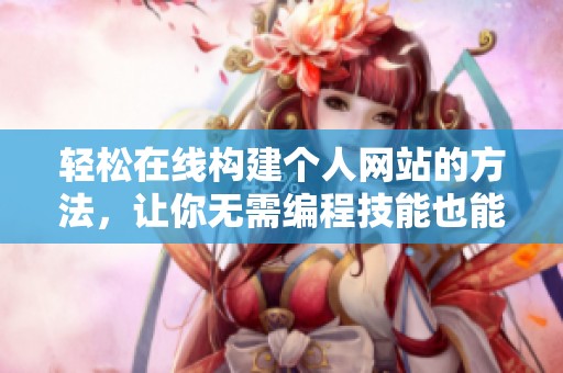 轻松在线构建个人网站的方法，让你无需编程技能也能拥有专业外观