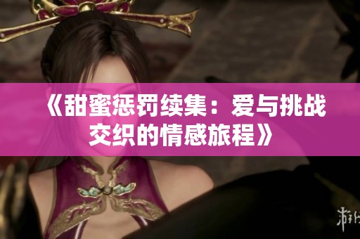 《甜蜜惩罚续集：爱与挑战交织的情感旅程》