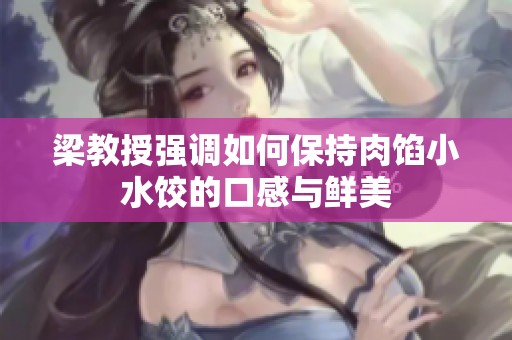 梁教授强调如何保持肉馅小水饺的口感与鲜美