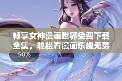 畅享女神漫画世界免费下载全集，轻松看漫画乐趣无穷