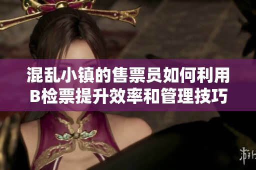 混乱小镇的售票员如何利用B检票提升效率和管理技巧
