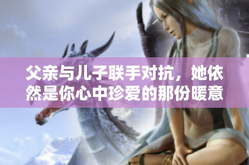 父亲与儿子联手对抗，她依然是你心中珍爱的那份暖意