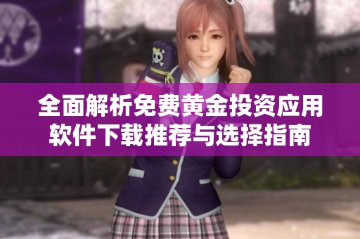 全面解析免费黄金投资应用软件下载推荐与选择指南