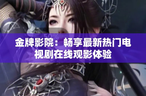 金牌影院：畅享最新热门电视剧在线观影体验