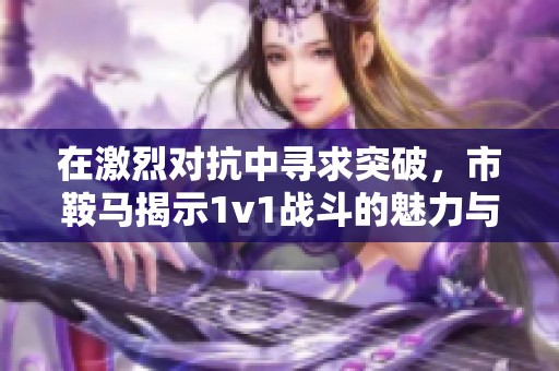 在激烈对抗中寻求突破，市鞍马揭示1v1战斗的魅力与挑战