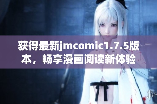 获得最新jmcomic1.7.5版本，畅享漫画阅读新体验