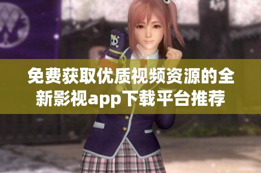 免费获取优质视频资源的全新影视app下载平台推荐