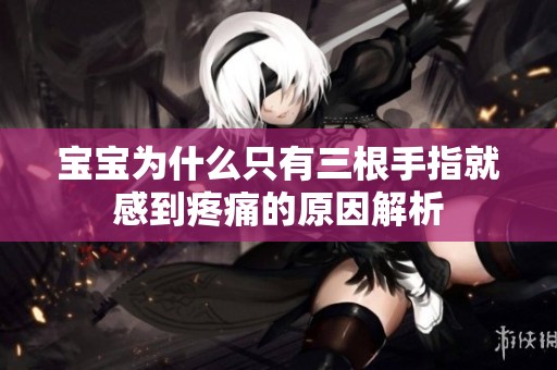 宝宝为什么只有三根手指就感到疼痛的原因解析