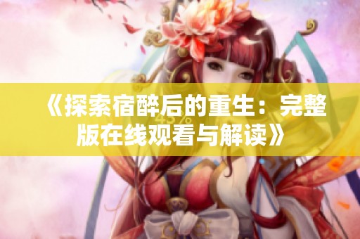 《探索宿醉后的重生：完整版在线观看与解读》