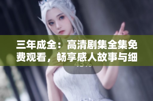 三年成全：高清剧集全集免费观看，畅享感人故事与细腻情感