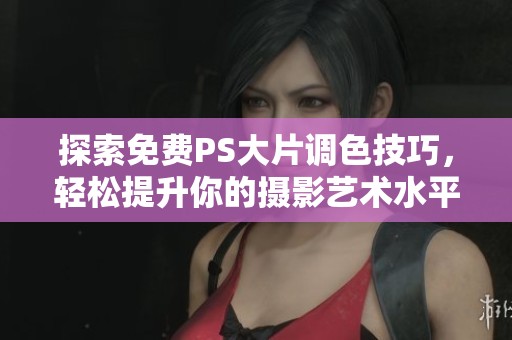 探索免费PS大片调色技巧，轻松提升你的摄影艺术水平