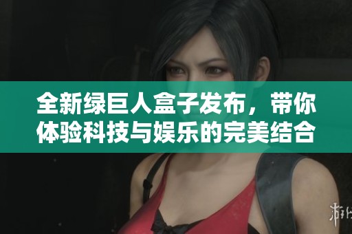全新绿巨人盒子发布，带你体验科技与娱乐的完美结合