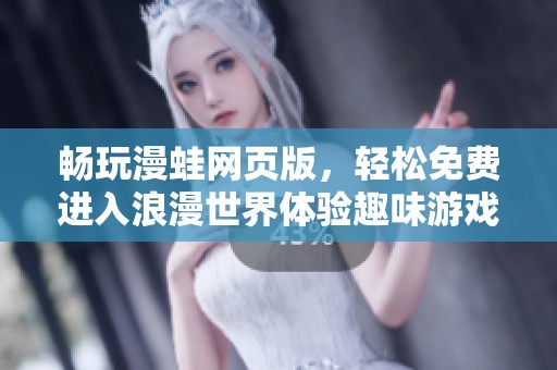 畅玩漫蛙网页版，轻松免费进入浪漫世界体验趣味游戏