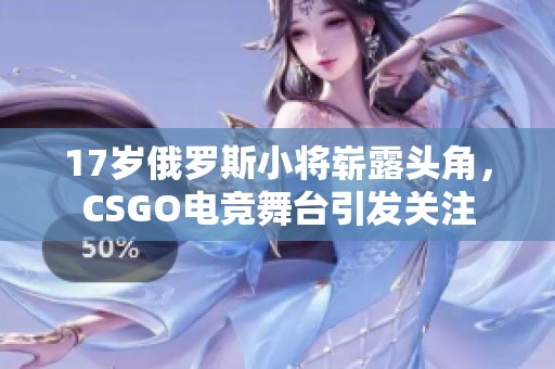 17岁俄罗斯小将崭露头角，CSGO电竞舞台引发关注