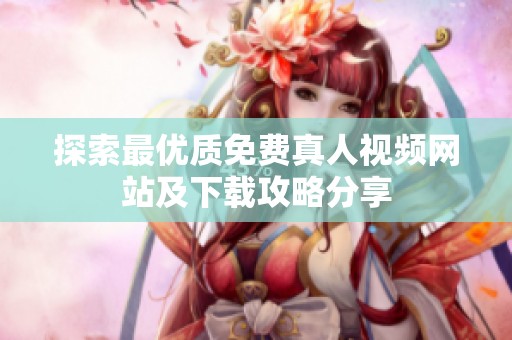 探索最优质免费真人视频网站及下载攻略分享
