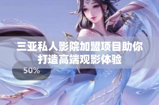 三亚私人影院加盟项目助你打造高端观影体验