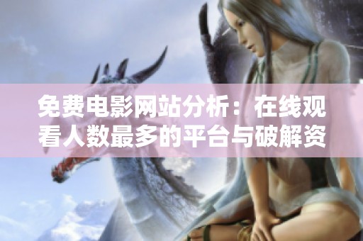 免费电影网站分析：在线观看人数最多的平台与破解资源探讨