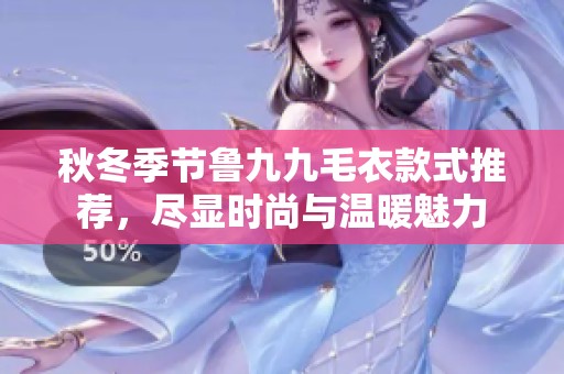 秋冬季节鲁九九毛衣款式推荐，尽显时尚与温暖魅力