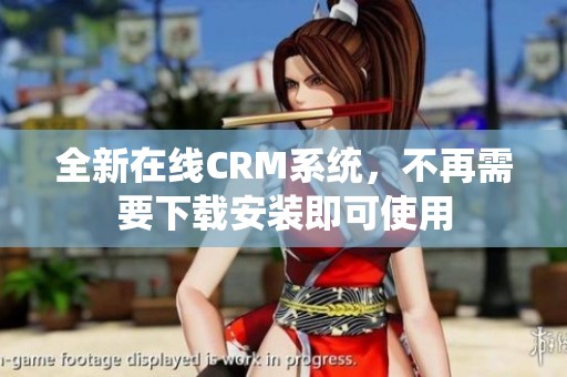 全新在线CRM系统，不再需要下载安装即可使用