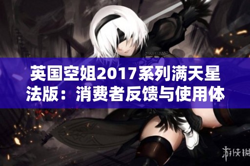 英国空姐2017系列满天星法版：消费者反馈与使用体验全面解析